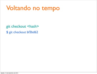 Voltando no tempo

         git checkout <hash>
         $ git checkout bf3bd62




sábado, 15 de dezembro de 2012
 