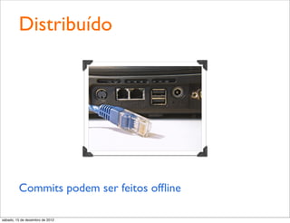 Distribuído




         Commits podem ser feitos ofﬂine

sábado, 15 de dezembro de 2012
 