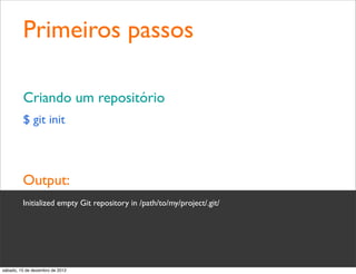 Primeiros passos

         Criando um repositório
         $ git init



         Output:
         Initialized empty Git repository in /path/to/my/project/.git/




sábado, 15 de dezembro de 2012
 