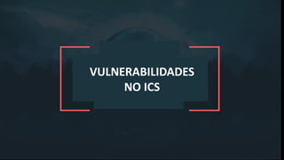 VULNERABILIDADES
NO ICS
 