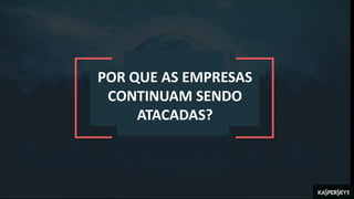 POR QUE AS EMPRESAS
CONTINUAM SENDO
ATACADAS?
 