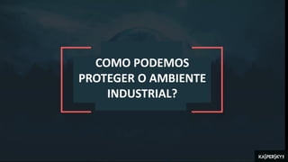COMO PODEMOS
PROTEGER O AMBIENTE
INDUSTRIAL?
 