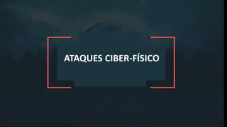 ATAQUES CIBER-FÍSICO
 