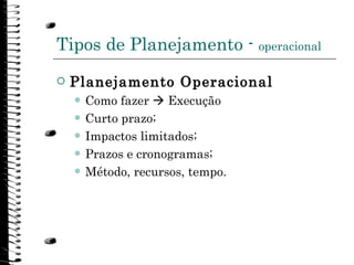 Tipos de Planejamento -  operacional <ul><li>Planejamento Operacional </li></ul><ul><ul><li>Como fazer    Execução </li><...