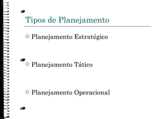 Tipos de Planejamento <ul><li>Planejamento Estratégico </li></ul><ul><li>Planejamento Tático </li></ul><ul><li>Planejament...
