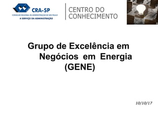 Grupo de Excelência em
Negócios em Energia
(GENE)
10/10/17
 