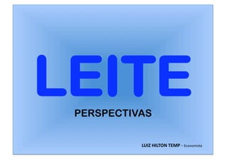 LEITE
 PERSPECTIVAS


           LUIZ HILTON TEMP ‐ Economista 
 