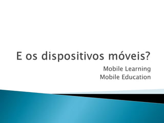 Mobile Learning 
Mobile Education 
 