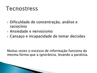  Dificuldade de concentração, análise e 
raciocínio 
 Ansiedade e nervosismo 
 Cansaço e incapacidade de tomar decisões 
Muitas vezes o excesso de informação funciona da 
mesma forma que a ignorância, levando a paralisia. 
 