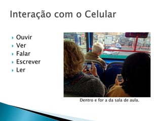  Ouvir 
 Ver 
 Falar 
 Escrever 
 Ler 
Dentro e for a da sala de aula. 
 
