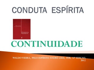 CONTINUIDADE
WALDOVIEIRA, PELO ESPÍRITO ANDRÉ LUIZ, FEB, 32ª EDIÇAO,
2012.
 