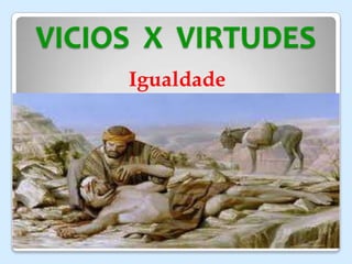 VICIOS X VIRTUDES
Igualdade
 