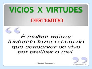 VICIOS X VIRTUDES
DESTEMIDO
 