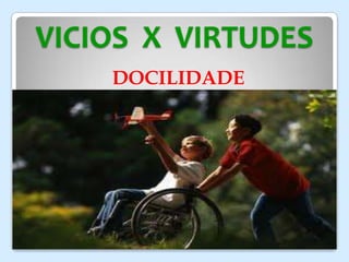VICIOS X VIRTUDES
DOCILIDADE
 
