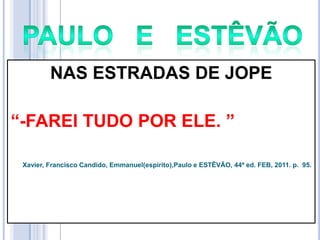 NAS ESTRADAS DE JOPE
―-FAREI TUDO POR ELE. ‖
Xavier, Francisco Candido, Emmanuel(espírito),Paulo e ESTÊVÃO, 44ª ed. FEB, 2011. p. 95.

 