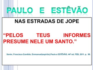 NAS ESTRADAS DE JOPE
―PELOS
TEUS
INFORMES
PRESUME NELE UM SANTO.‖
Xavier, Francisco Candido, Emmanuel(espírito),Paulo e ESTÊVÃO, 44ª ed. FEB, 2011. p. 96.

 