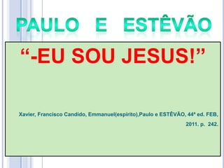 ―-EU SOU JESUS!‖
Xavier, Francisco Candido, Emmanuel(espírito),Paulo e ESTÊVÃO, 44ª ed. FEB,
2011. p. 242.

 