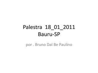 Palestra  18_01_2011Bauru-SP por . Bruno DalBe Paulino 