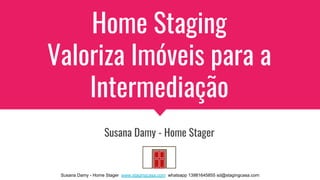 Susana Damy - Home Stager www.stagingcasa.com whatsapp 13981645855 sd@stagingcasa.com
Home Staging
Valoriza Imóveis para a
Intermediação
Susana Damy - Home Stager
 