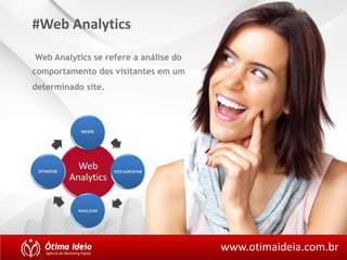 #Web Analytics 
www.otimaideia.com.br 
Web Analytics se refere a análise do 
comportamento dos visitantes em um 
determinado site. 
 