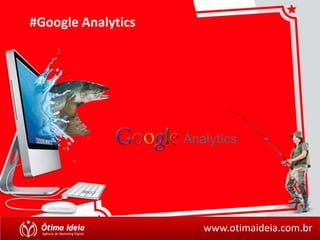 www.otimaideia.com.br 
#Google Analytics 
 