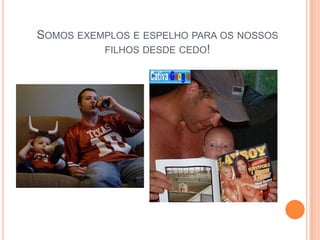 Somos exemplos e espelho para os nossos filhos desde cedo!