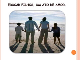 EDUCAR FILHOS, UM ATO DE AMOR.
