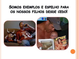 Somos exemplos e espelho para os nossos filhos desde cedo!