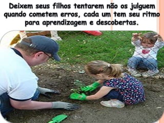 Deixem seus filhos tentarem não os julguem quando cometem erros, cada um tem seu ritmo para aprendizagem e descobertas.