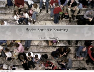 Redes Sociais e Sourcing
                                   Cauê Camargo




Saturday, August 13, 2011
 