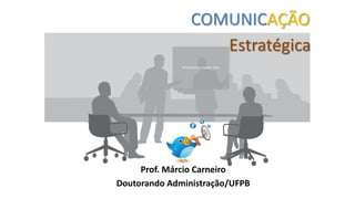 COMUNICAÇÃO
                       Estratégica
              All sections to appear here




     Prof. Márcio Carneiro
Doutorando Administração/UFPB
 