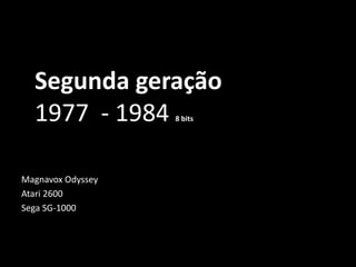 Segunda geração
1977 - 1984 8 bits
Magnavox Odyssey
Atari 2600
Sega SG-1000
 
