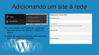 AAddiicciioonnaannddoo uumm ssiittee àà rreeddee 
Um novo usuário será criado se o endereço 
de email acima não estiver no banco de 
dados. 
O nome de usuário e a senha serão enviados 
para este endereço de email. 
 