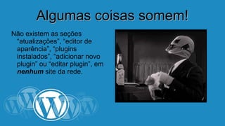 AAllgguummaass ccooiissaass ssoommeemm!! 
Não existem as seções 
“atualizações”, “editor de 
aparência”, “plugins 
instalados”, “adicionar novo 
plugin” ou “editar plugin”, em 
nenhum site da rede. 
 