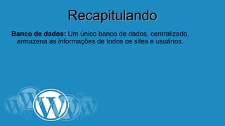 RReeccaappiittuullaannddoo 
Banco de dados: Um único banco de dados, centralizado, 
armazena as informações de todos os sites e usuários. 
 