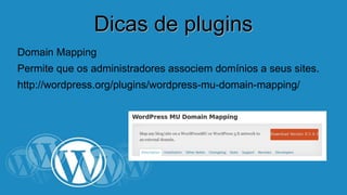 DDiiccaass ddee pplluuggiinnss 
Domain Mapping 
Permite que os administradores associem domínios a seus sites. 
http://wordpress.org/plugins/wordpress-mu-domain-mapping/ 
 