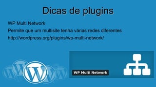 DDiiccaass ddee pplluuggiinnss 
WP Multi Network 
Permite que um multisite tenha várias redes diferentes 
http://wordpress.org/plugins/wp-multi-network/ 
 