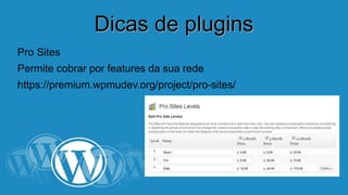 DDiiccaass ddee pplluuggiinnss 
Pro Sites 
Permite cobrar por features da sua rede 
https://premium.wpmudev.org/project/pro-sites/ 
 