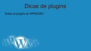 DDiiccaass ddee pplluuggiinnss 
Todos os plugins do WPMUDEV 
 