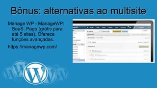 BBôônnuuss:: aalltteerrnnaattiivvaass aaoo mmuullttiissiittee 
Manage WP - ManageWP: 
SaaS. Pago (grátis para 
até 5 sites). Oferece 
funções avançadas. 
https://managewp.com/ 
