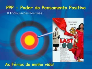 PPP - Poder do Pensamento Positivo
& Formulações Positivas
As Férias da minha vida!
 