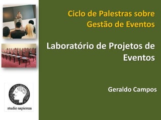 Ciclo de Palestras sobre Gestão de Eventos  Laboratório de Projetos de Eventos  Geraldo Campos  
