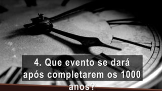 4. Que evento se dará
após completarem os 1000
anos?
 