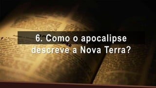 6. Como o apocalipse
descreve a Nova Terra?
 