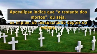 Apocalipse indica que “o restante dos
mortos”, ou seja,
os ímpios, só ressuscitarão depois do
milênio.
 