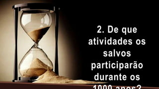 2. De que
atividades os
salvos
participarão
durante os
 
