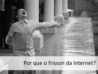 Porque o frisson da Internet?