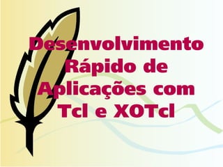 Desenvolvimento
   Rápido de
 Aplicações com
  Tcl e XOTcl
 