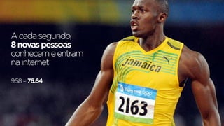 A cada segundo,
8 novas pessoas
conhecem e entram
na internet

9.58 = 76.64
 