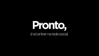 Pronto,
é só entrar na rede social.
 